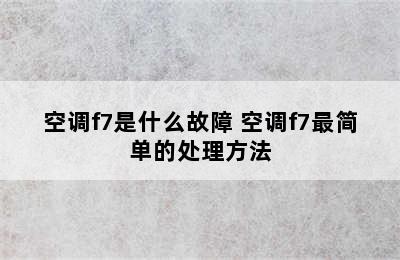 空调f7是什么故障 空调f7最简单的处理方法